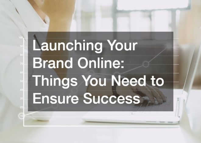 Launching Your Brand Online: Things You Need to Ensure Success